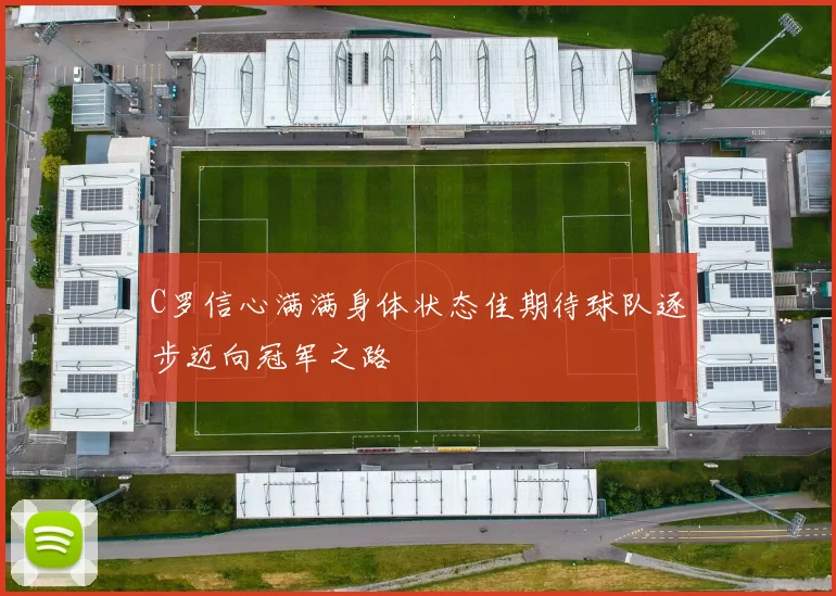 C罗信心满满身体状态佳期待球队逐步迈向冠军之路