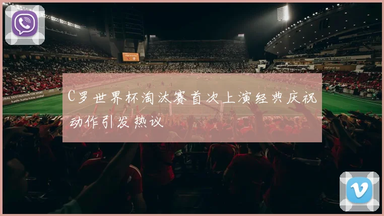 C罗世界杯淘汰赛首次上演经典庆祝动作引发热议