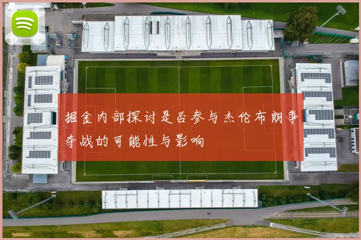 掘金内部探讨是否参与杰伦布朗争夺战的可能性与影响