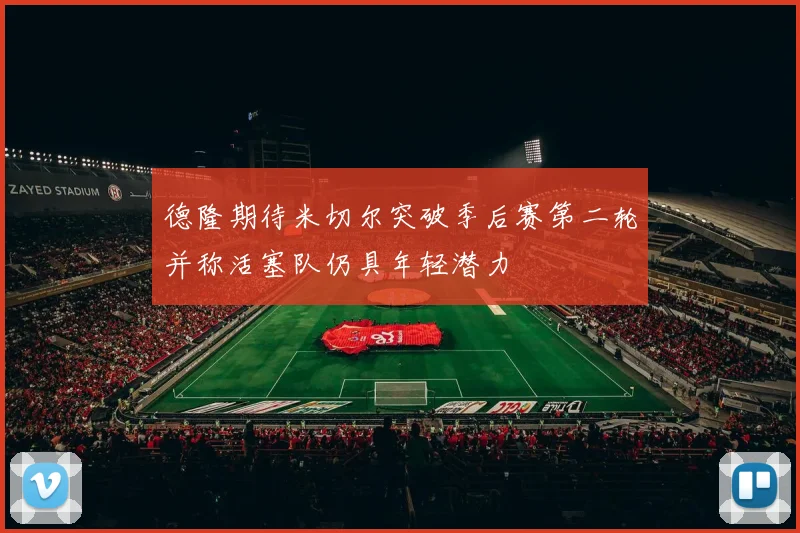 德隆期待米切尔突破季后赛第二轮并称活塞队仍具年轻潜力