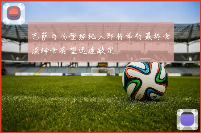 巴萨与戈登经纪人即将举行最终会谈转会有望迅速敲定