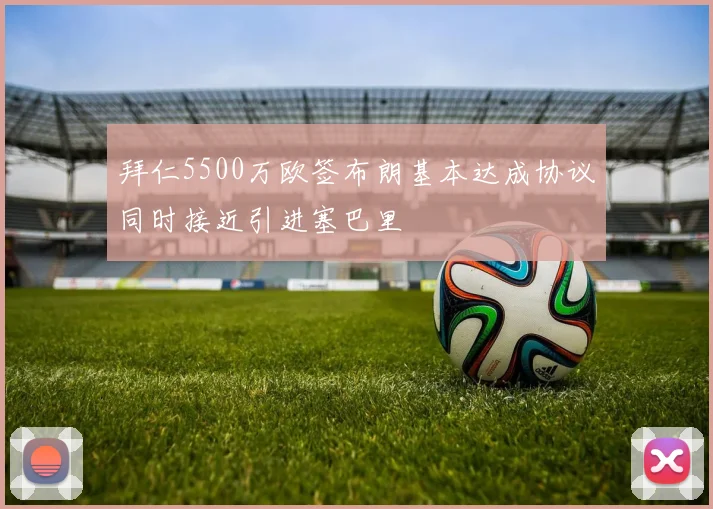 拜仁5500万欧签布朗基本达成协议同时接近引进塞巴里