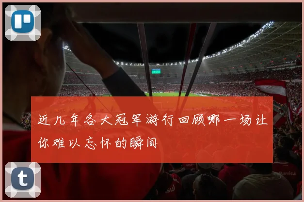 近几年各大冠军游行回顾哪一场让你难以忘怀的瞬间