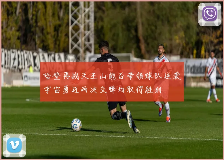 哈登再战天王山能否带领球队逆袭宇宙勇近两次交锋均取得胜利
